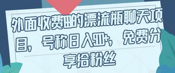 外面收费199的漂流瓶聊天项目,号称日入500+-冒泡网