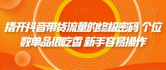 撬开抖音带货流量的终极密码 个位数单品很吃香 新手容易操作-冒泡网