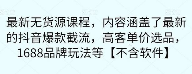 最新无货源课程,内容涵盖了最新的抖音爆款截流,高客单价选品,1688品牌玩法等【不含软件】-冒泡网