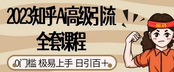 2023知乎Ai高级引流全套课程,0门槛极易上手,日引100+-冒泡网