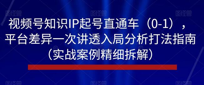 视频号知识IP起号直通车(0-1),平台差异一次讲透入局分析打法指南(实战案例精细拆解)-冒泡网