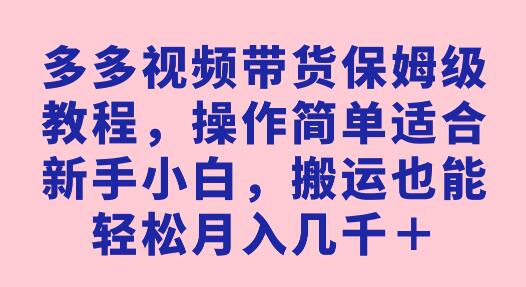 多多视频带货保姆级教程，操作简单适合新手小白，搬运也能轻松月入几千＋-冒泡网