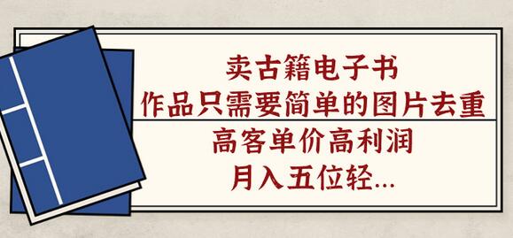卖古籍电子书，作品只需要简单的图片去重，高客单价高利润，月入五位-冒泡网