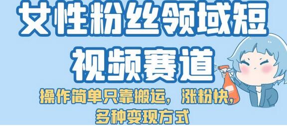 女性粉丝领域短视频赛道，操作简单只靠搬运，涨粉快，多种变现方式-冒泡网