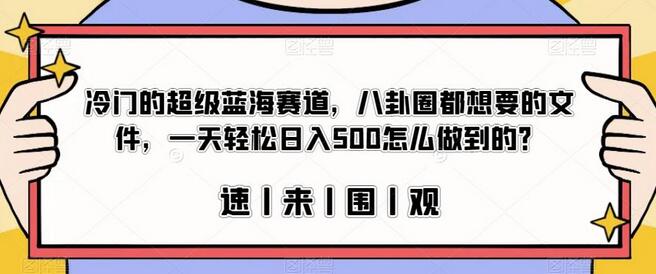 冷门的超级蓝海赛道,八卦圈都想要的文件,一天轻松日入500怎么做到的?-冒泡网