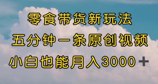 零食带货新玩法，5分钟一条原创视频，新手小白也能轻松月入3000+ （教程）-冒泡网