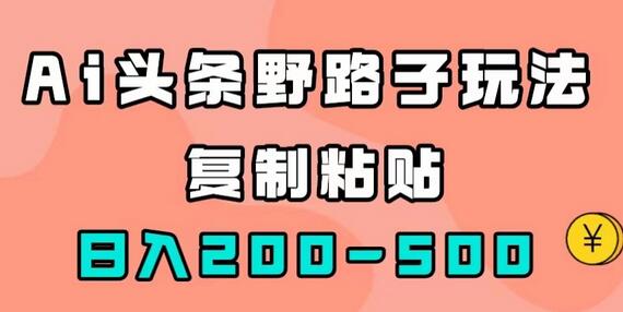 AI头条野路子玩法，只需复制粘贴，日入200-500+-冒泡网
