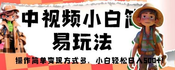 中视频小白简易玩法，操作简单变现方式多，小白轻松日入500+！-冒泡网