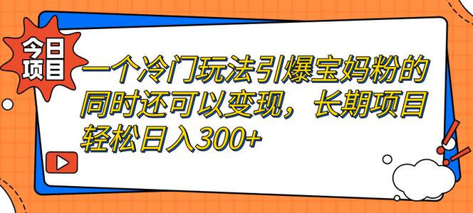 一个冷门玩法引爆宝妈粉的同时还可以变现，长期项目轻松日入300+-冒泡网