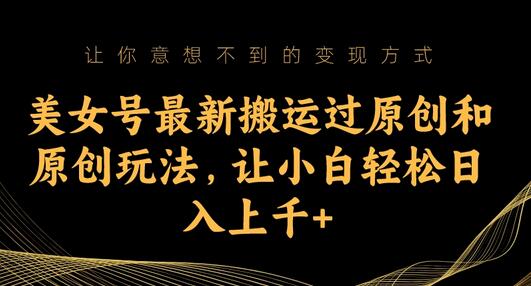 美女号最新搬运过原创和原创玩法,让小白轻松日入上千+-冒泡网