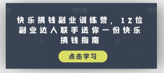 快乐搞钱副业训练营,12位副业达人联手送你一份快乐搞钱指南-冒泡网