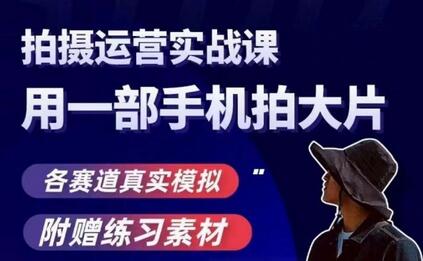 手机拍摄运营实战课,用一部手机拍大片,各赛道真实模拟-冒泡网