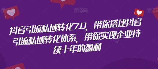 抖音引流私域转化7.0，带你搭建抖音引流私域转化体系，带你实现企业持续十年的盈利-冒泡网