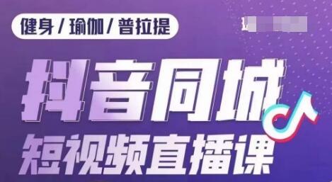 健身行业抖音同城短视频直播课,通过抖音低成本获客提升业绩,门店标准化流程承接流量-冒泡网