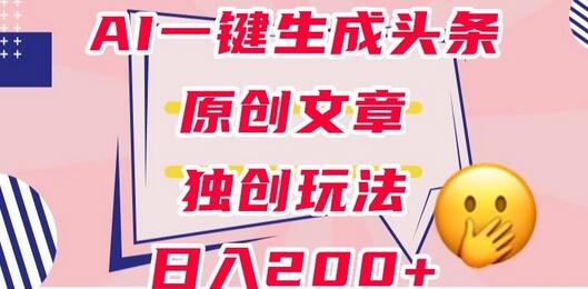 利用AI一键生成头条原创文章,0粉丝即可变现,稳定日入200+-冒泡网