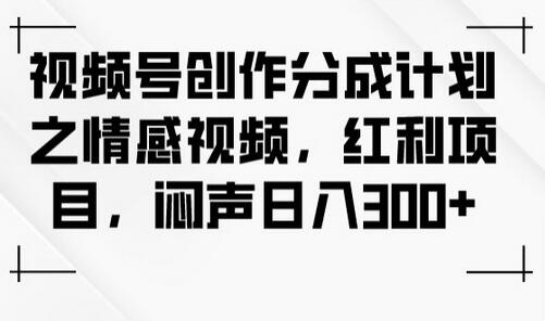 视频号创作分成计划之情感视频，红利项目，闷声日入300+-冒泡网