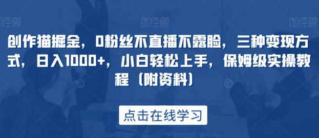 创作猫掘金,0粉丝不直播不露脸,三种变现方式,日入1000+,小白轻松上手,保姆级实操教程(附资料)-冒泡网