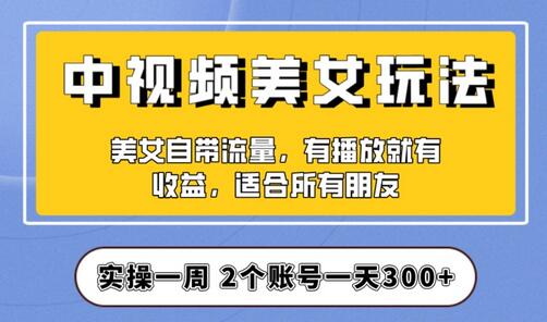 实操一天300+，中视频美女号项目拆解，保姆级教程助力你快速成单！-冒泡网