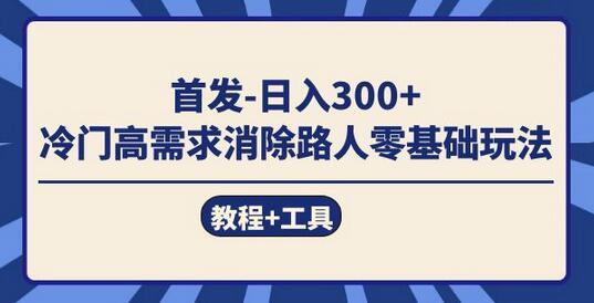 首发日入300+ 冷门高需求消除路人零基础玩法(教程+工具)-冒泡网