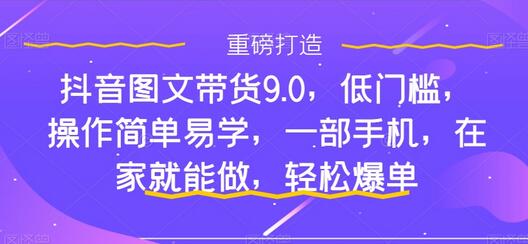 抖音图文带货9.0,低门槛,操作简单易学,一部手机,在家就能做,轻松爆单-冒泡网