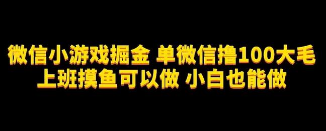 微信小游戏掘金，单微信撸100元大毛，上班摸鱼可以做，小白也能做-冒泡网