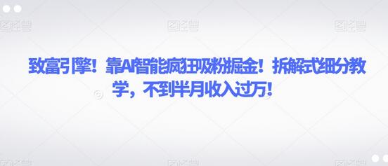 致富引擎!靠AI智能疯狂吸粉掘金!拆解式细分教学,不到半月收入过万-冒泡网