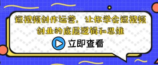 短视频创作运营，让你学会短视频创业的底层逻辑和思维-冒泡网