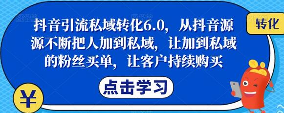 抖音引流私域转化6.0，从抖音源源不断把人加到私域，让加到私域的粉丝买单，让客户持续购买-冒泡网