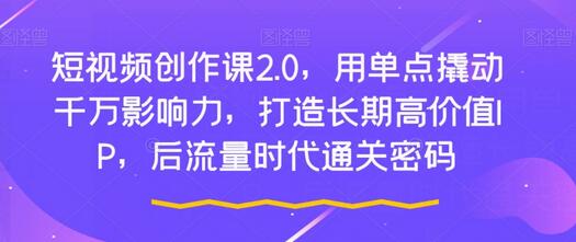 短视频创作课2.0，用单点撬动千万影响力，打造长期高价值IP，后流量时代通关密码-冒泡网