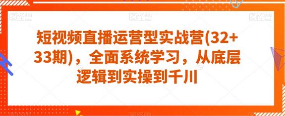 短视频直播运营型实战营(32+33期),全面系统学习,从底层逻辑到实操到千川-冒泡网