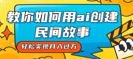 全新思路,教你如何用ai创建民间故事,轻松实现月入过万-冒泡网