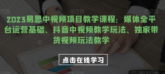 2023易思中视频项目教学课程：媒体全平台运营基础、抖音中视频教学玩法、独家带货视频玩法教学-冒泡网