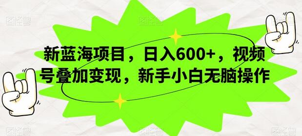 新蓝海项目,日入600+,视频号叠加变现,新手小白无脑操作-冒泡网