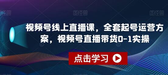 视频号线上直播课，全套起号运营方案，视频号直播带货0-1实操-冒泡网