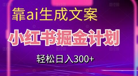 靠AI生成文案,小红书掘金计划,轻松日入300+-冒泡网