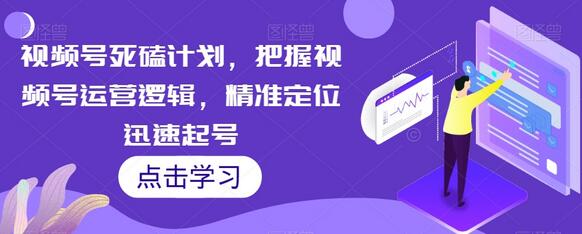 视频号死磕计划，把握视频号运营逻辑，精准定位迅速起号-冒泡网