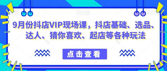 9月份抖店VIP现场课,抖音小店基础、选品、达人、猜你喜欢、起店等各种玩法-冒泡网