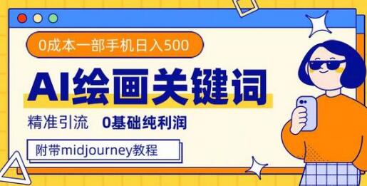 利用全套ai绘画关键词，精准引流，0成本纯利润 一部手机日入500+附全套资料-冒泡网