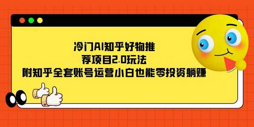 冷门AI知乎好物推荐项目2.0玩法，附知乎全套账号运营，小白也能零投资躺赚-冒泡网