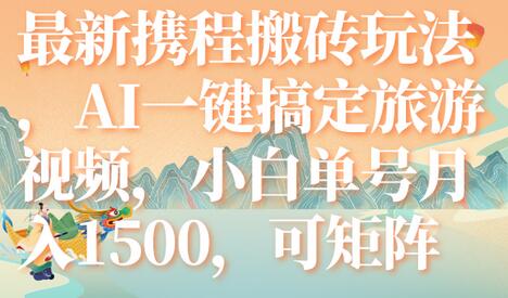 最新携程搬砖玩法,AI一键搞定旅游视频,小白单号月入1500,可矩阵-冒泡网