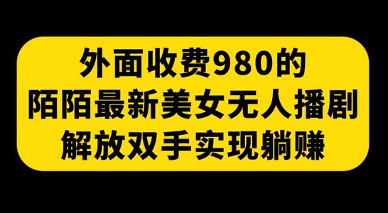 外面收费980陌陌最新美女无人播剧玩法 解放双手实现躺赚(附100G影视资源)-冒泡网