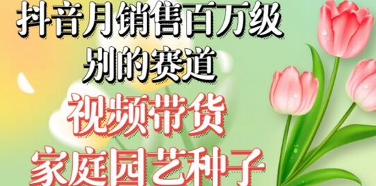 抖音月销售百万级别的赛道,视频带货家庭园艺种子,无需实拍小白可做-冒泡网