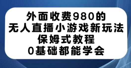 外面收费980的无人直播小游戏新玩法，保姆式教程，0基础都能学会-冒泡网