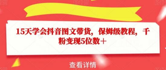 15天学会抖音图文带货,保姆级教程,千粉变现5位数+-冒泡网