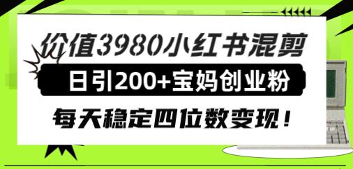 价值3980小红书混剪日引200+宝妈创业粉,每天稳定四位数变现!-冒泡网