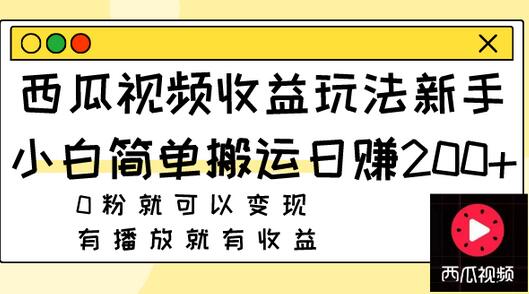 西瓜视频收益玩法，新手小白简单搬运日赚200+0粉就可以变现 有播放就有收益-冒泡网