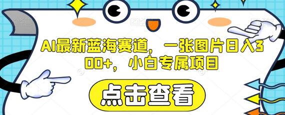 AI最新蓝海赛道,一张图片日入300+,小白专属项目-冒泡网