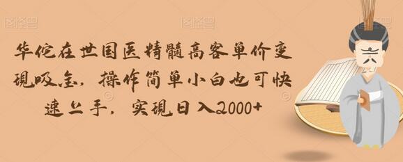 华佗在世国医精髓高客单价变现吸金,操作简单小白也可快速上手,实现日入2000+-冒泡网