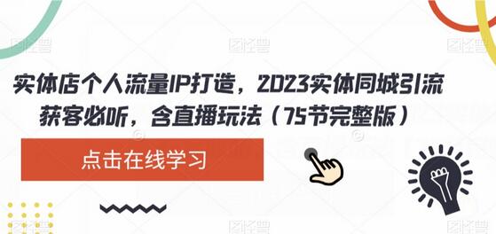 实体店个人流量IP打造，2023实体同城引流获客必听，含直播玩法（75节完整版）-冒泡网