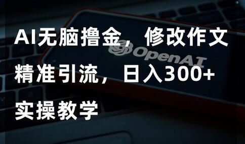 AI无脑撸金，修改作文精准引流，日入300+，实操教学-冒泡网